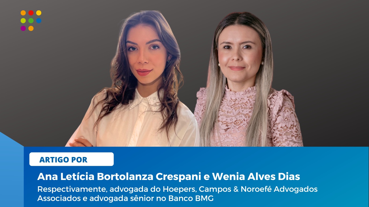 Ana Letícia Bortolanza Crespani e Wenia Alves Dias, respectivamente advogada do Hoepers, Campos & Noroefé Advogados Associados e advogada sênior no Banco BMG